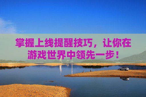 掌握上线提醒技巧，让你在游戏世界中领先一步！