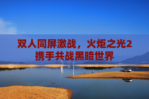 双人同屏激战，火炬之光2携手共战黑暗世界