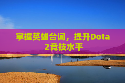 掌握英雄台词，提升Dota 2竞技水平