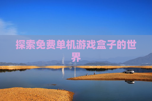 探索免费单机游戏盒子的世界 探索免费单机游戏盒子的世界