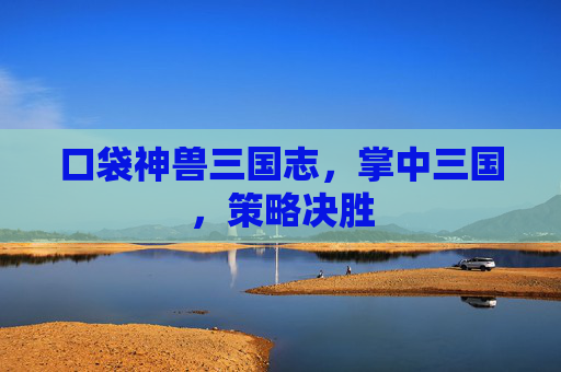 口袋神兽三国志，掌中三国，策略决胜