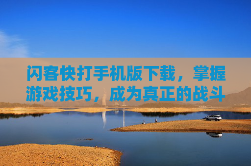 闪客快打手机版下载，掌握游戏技巧，成为真正的战斗大师
