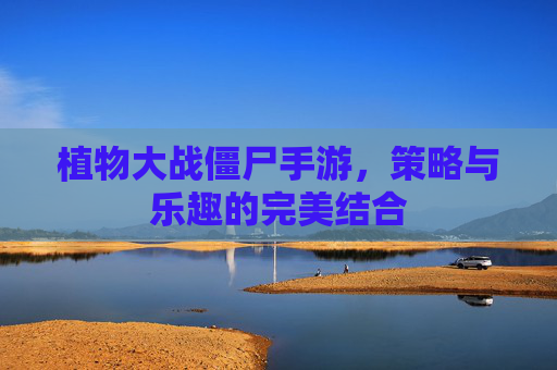 植物大战僵尸手游,策略与乐趣的完美结合 植物大战僵尸手游,策略与乐趣的完美结合