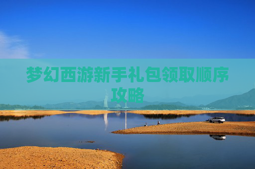 梦幻西游新手礼包领取顺序攻略