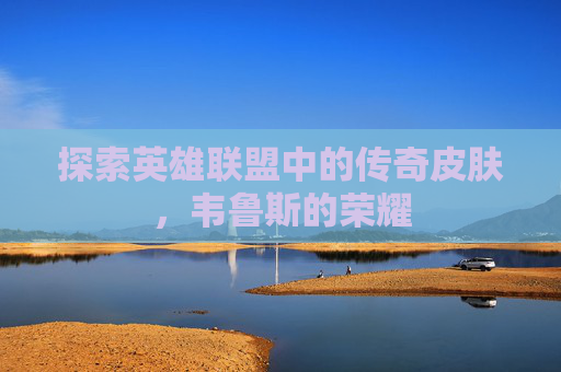 探索英雄联盟中的传奇皮肤，韦鲁斯的荣耀
