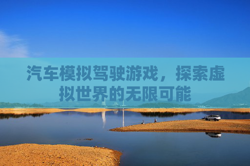 汽车模拟驾驶游戏，探索虚拟世界的无限可能