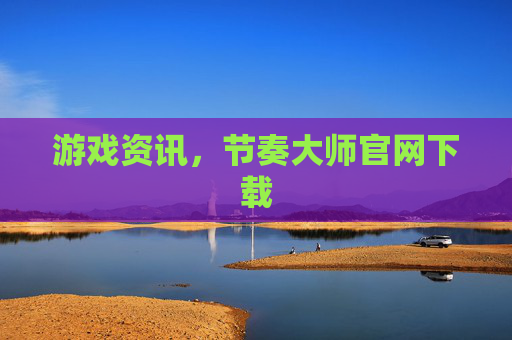游戏资讯，节奏大师官网下载