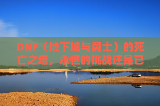 DNF（地下城与勇士）的死亡之塔，永恒的挑战还是已逝的传说？