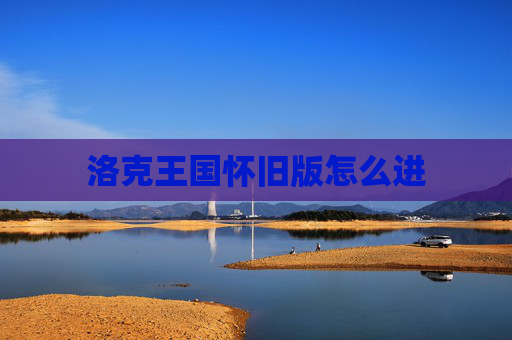 洛克王国怀旧版怎么进 洛克王国怀旧版怎么进