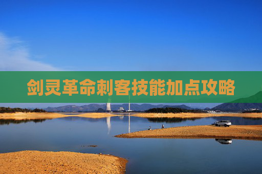 剑灵革命刺客技能加点攻略 剑灵革命刺客技能加点攻略