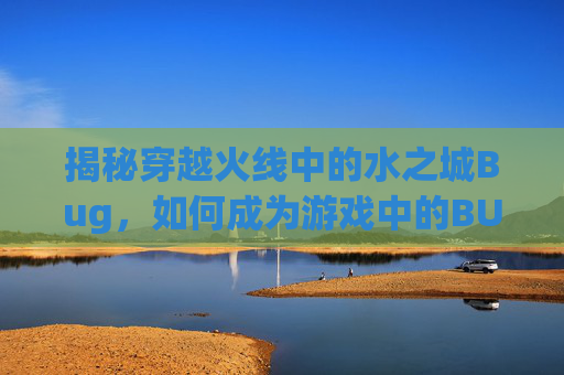 揭秘穿越火线中的水之城Bug，如何成为游戏中的BUG之王？