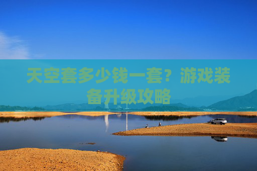 天空套多少钱一套?游戏装备升级攻略 天空套多少钱一套?游戏装备升级攻略