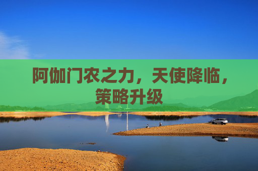 阿伽门农之力，天使降临，策略升级