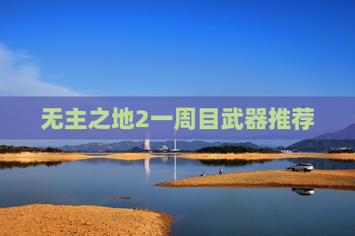 无主之地2一周目武器推荐 无主之地2一周目武器推荐