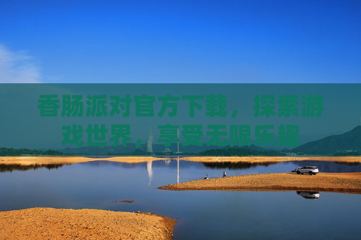 香肠派对官方下载，探索游戏世界，享受无限乐趣