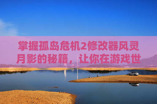 掌握孤岛危机2修改器风灵月影的秘籍，让你在游戏世界里畅游无阻
