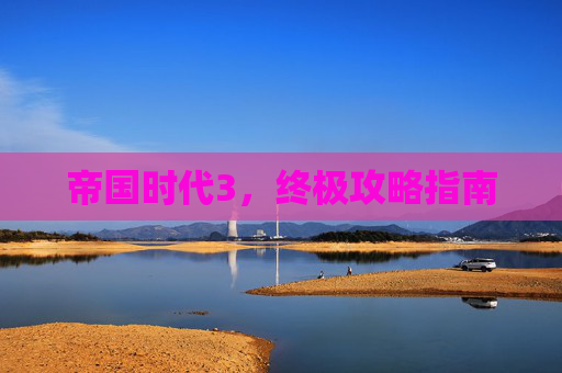 帝国时代3，终极攻略指南