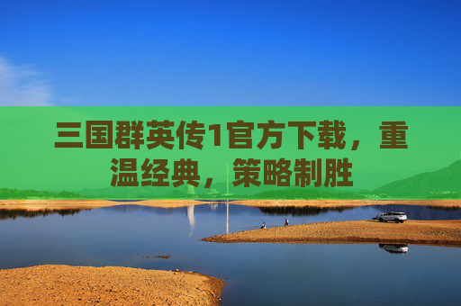 三国群英传1官方下载，重温经典，策略制胜