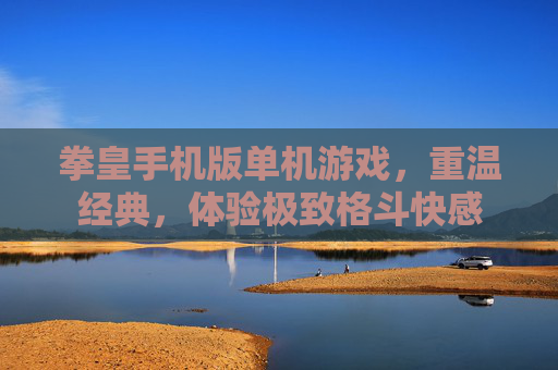 拳皇手机版单机游戏,重温经典,体验极致格斗快感 拳皇手机版单机游戏,重温经典,体验极致格斗快感