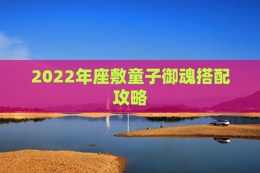 2022年座敷童子御魂搭配攻略