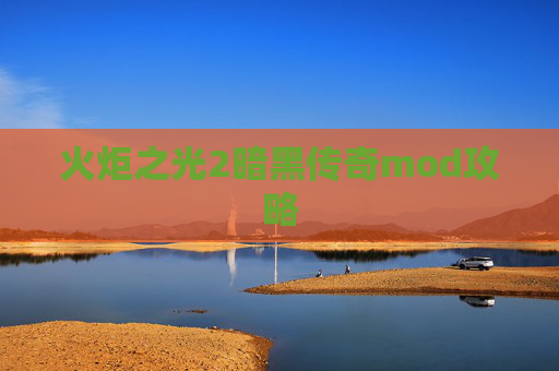 火炬之光2暗黑传奇mod攻略 火炬之光2暗黑传奇mod攻略