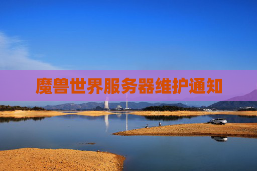 魔兽世界服务器维护通知 魔兽世界服务器维护通知