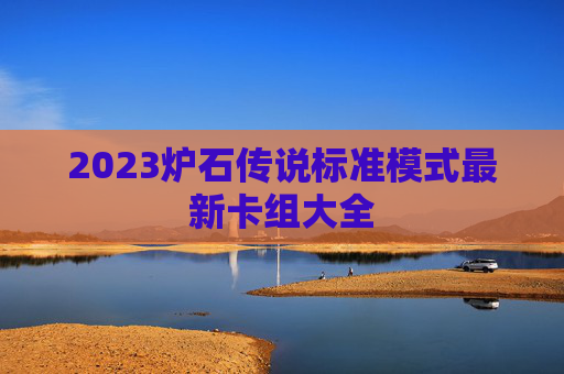 2023炉石传说标准模式最新卡组大全