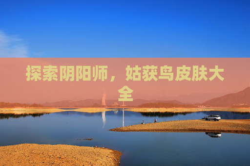 探索阴阳师，姑获鸟皮肤大全