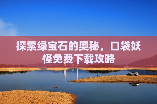 探索绿宝石的奥秘，口袋妖怪免费下载攻略