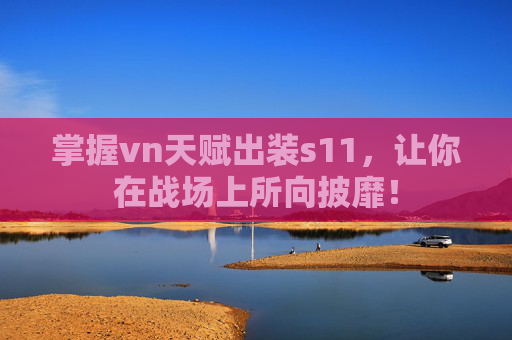 掌握vn天赋出装s11，让你在战场上所向披靡！