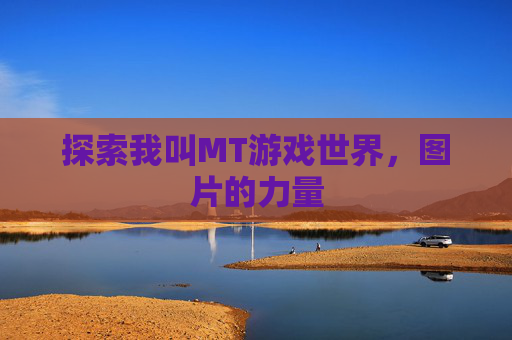 探索我叫MT游戏世界，图片的力量
