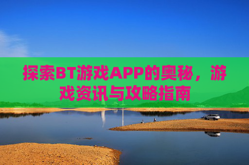 探索BT游戏APP的奥秘，游戏资讯与攻略指南