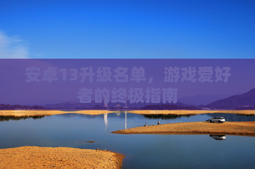 安卓13升级名单，游戏爱好者的终极指南
