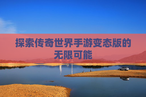 探索传奇世界手游变态版的无限可能