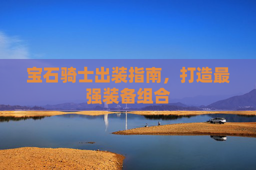 宝石骑士出装指南,打造最强装备组合 宝石骑士出装指南,打造最强装备组合