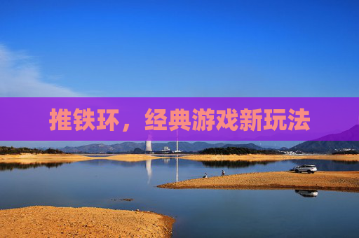 推铁环,经典游戏新玩法 推铁环,经典游戏新玩法