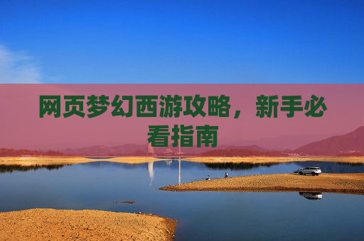 网页梦幻西游攻略,新手必看指南 网页梦幻西游攻略,新手必看指南