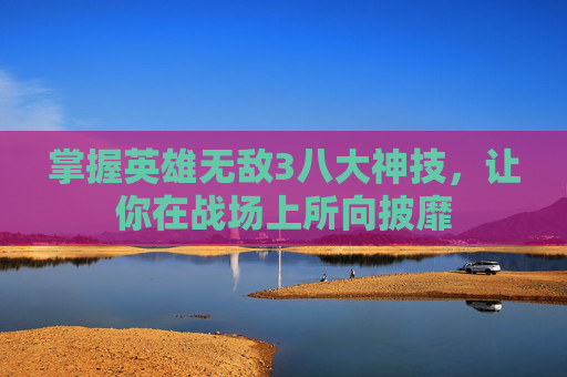 掌握英雄无敌3八大神技,让你在战场上所向披靡 掌握英雄无敌3八大神技,让你在战场上所向披靡