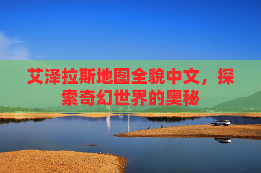 艾泽拉斯地图全貌中文,探索奇幻世界的奥秘 艾泽拉斯地图全貌中文,探索奇幻世界的奥秘