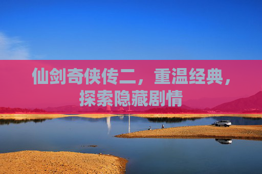 仙剑奇侠传二，重温经典，探索隐藏剧情