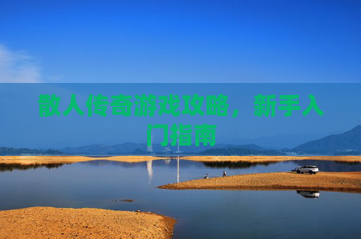 散人传奇游戏攻略，新手入门指南