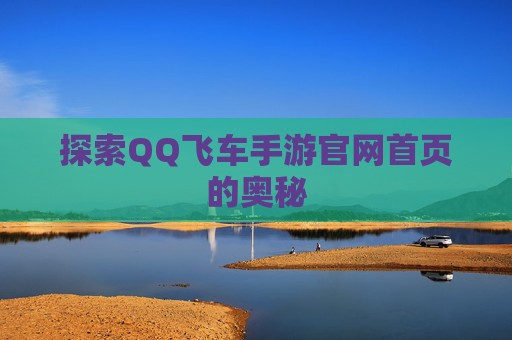 探索QQ飞车手游官网首页的奥秘