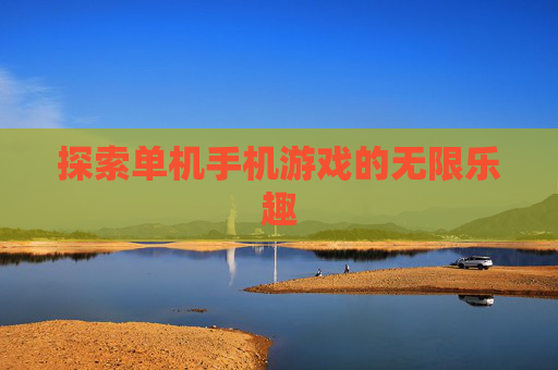 探索单机手机游戏的无限乐趣