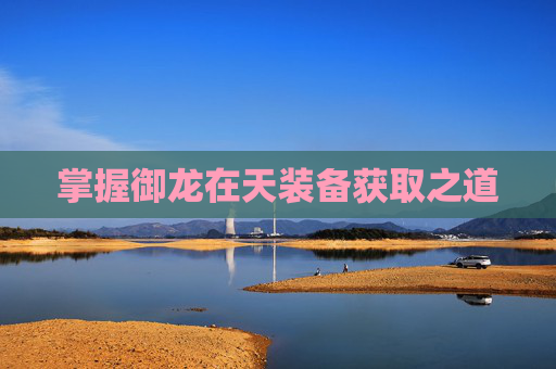 掌握御龙在天装备获取之道
