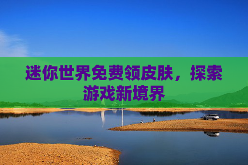 迷你世界免费领皮肤，探索游戏新境界
