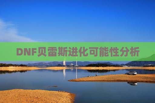 DNF贝雷斯进化可能性分析 DNF贝雷斯进化可能性分析