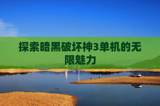 探索暗黑破坏神3单机的无限魅力 探索暗黑破坏神3单机的无限魅力