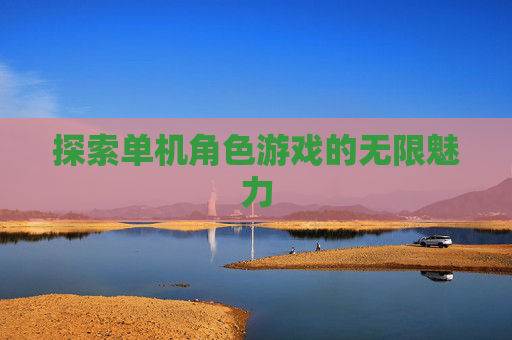 探索单机角色游戏的无限魅力