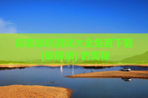 探索单机游戏大全免费下载 (破解版) 的奥秘