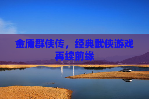 金庸群侠传，经典武侠游戏再续前缘
